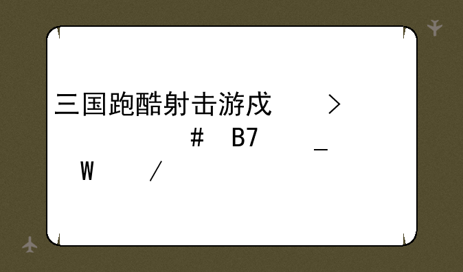 三国跑酷射击游戏叫什么名字如何下载