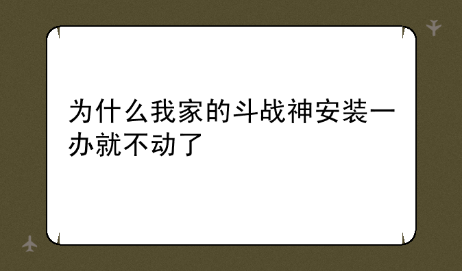 为什么我家的斗战神安装一办就不动了