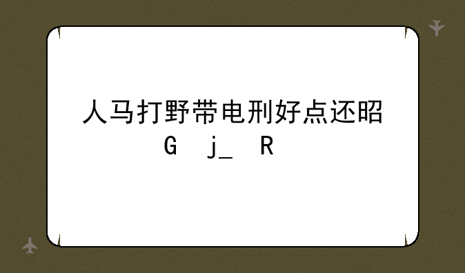 人马打野带电刑好点还是带黑暗收割？