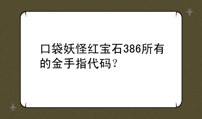 口袋妖怪红宝石386所有的金手指代码？