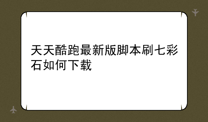 天天酷跑最新版脚本刷七彩石如何下载