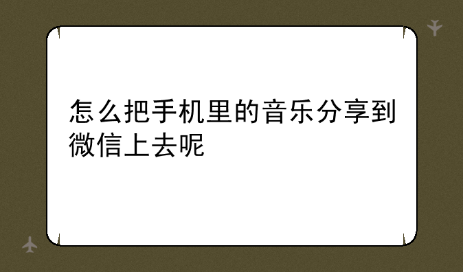 怎么把手机里的音乐分享到微信上去呢