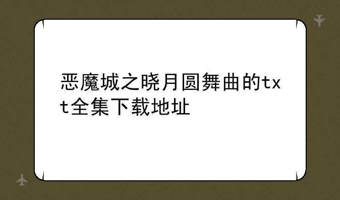 恶魔城之晓月圆舞曲的txt全集下载地址