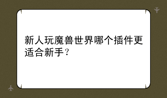 新人玩魔兽世界哪个插件更适合新手？