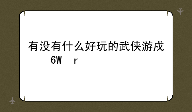 有没有什么好玩的武侠游戏单机版的？