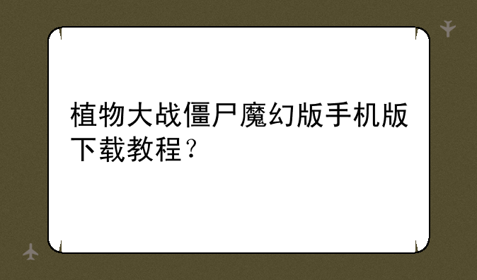 植物大战僵尸魔幻版手机版下载教程？