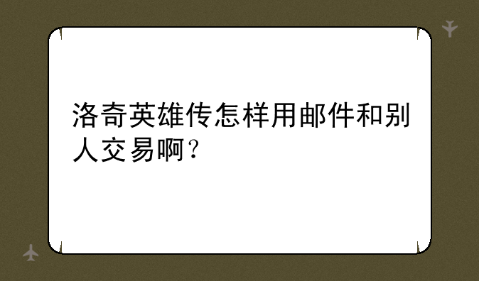 洛奇英雄传怎样用邮件和别人交易啊？