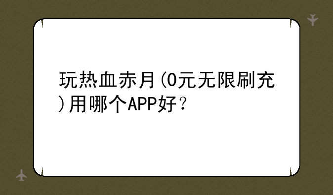 玩热血赤月(0元无限刷充)用哪个APP好？