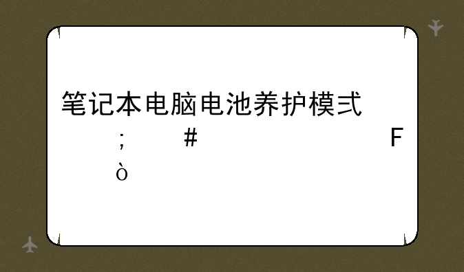 笔记本电脑电池养护模式怎么设置呢？