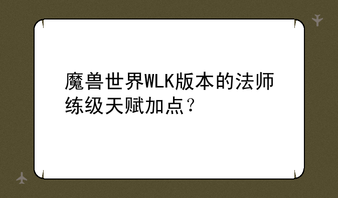 魔兽世界WLK版本的法师练级天赋加点？