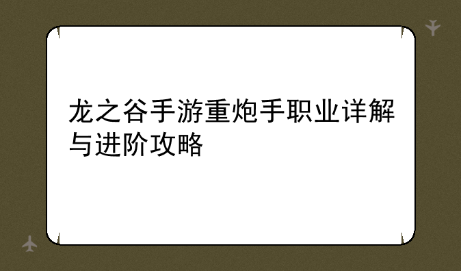 龙之谷手游重炮手职业详解与进阶攻略