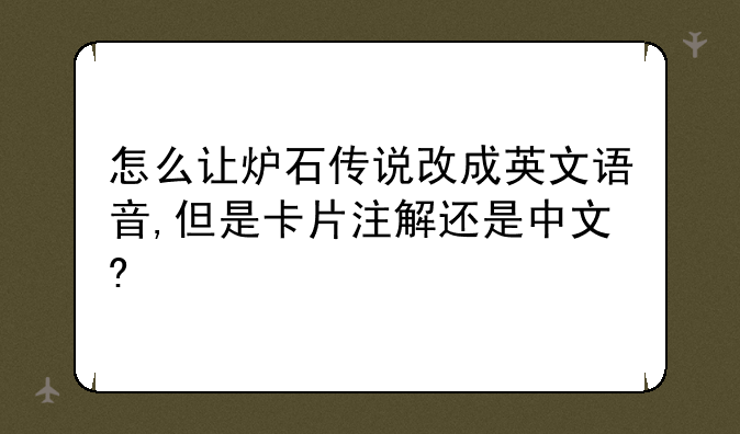 怎么让炉石传说改成英文语音,但是卡片注解还是中文?
