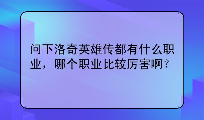 问下洛奇英雄传都有什么职业，哪个职业比较厉害啊？
