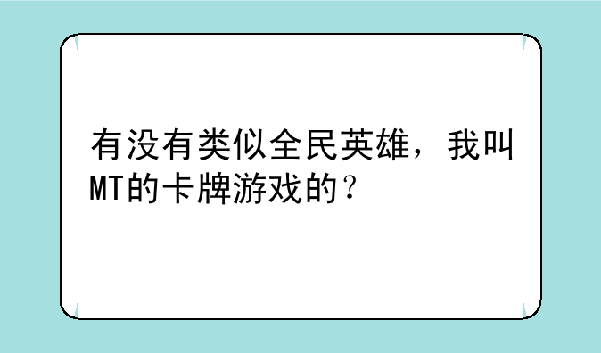 有没有类似全民英雄，我叫MT的卡牌游戏的？