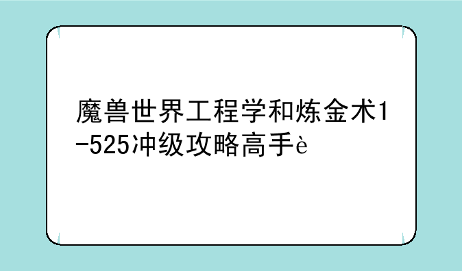 魔兽世界工程学和炼金术1-525冲级攻略高手进