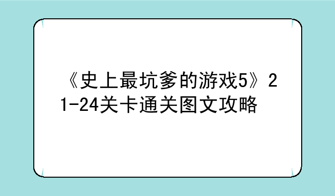 《史上最坑爹的游戏5》21-24关卡通关图文攻略