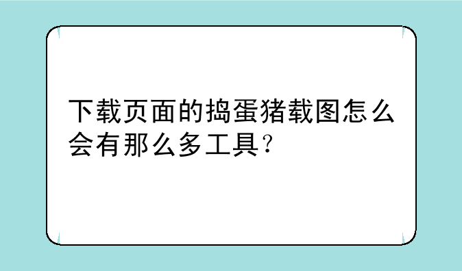 下载页面的捣蛋猪载图怎么会有那么多工具？