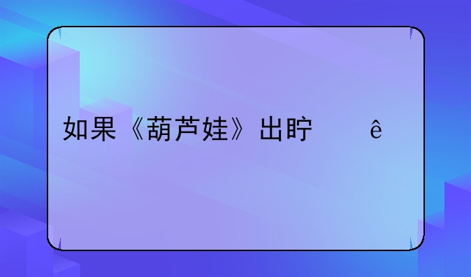 如果《葫芦娃》出真人版电影，你会去看吗？