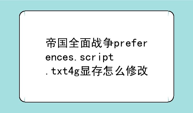 帝国全面战争preferences.script.txt4g显存怎么修改