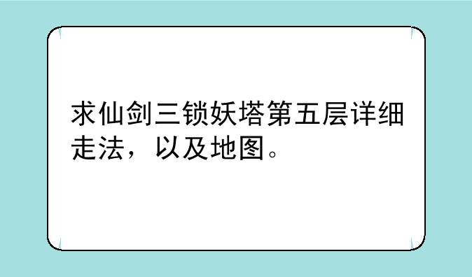 求仙剑三锁妖塔第五层详细走法，以及地图。