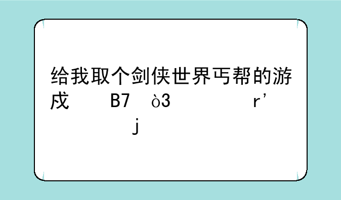 给我取个剑侠世界丐帮的游戏名，要有个性的