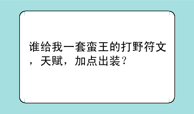 谁给我一套蛮王的打野符文，天赋，加点出装？