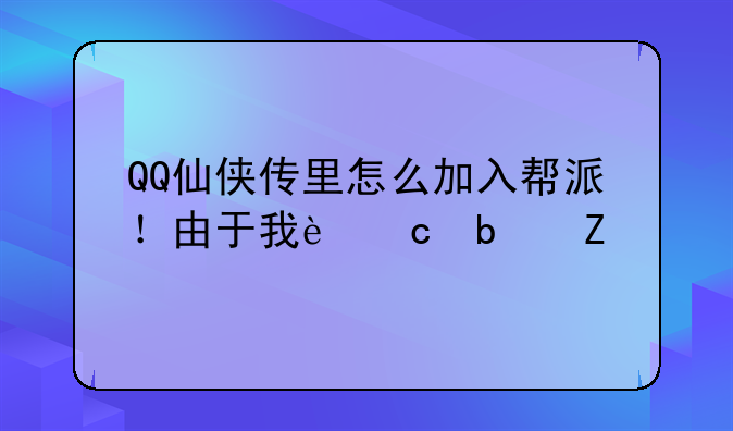 QQ仙侠传里怎么加入帮派！由于我还是新手不大懂？