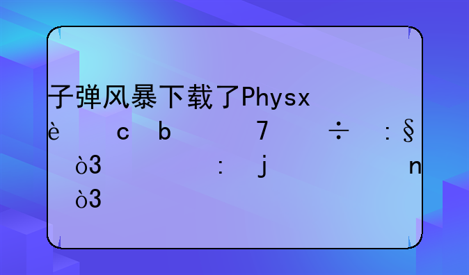 子弹风暴下载了Physx还是不能玩，出现的如图，求解
