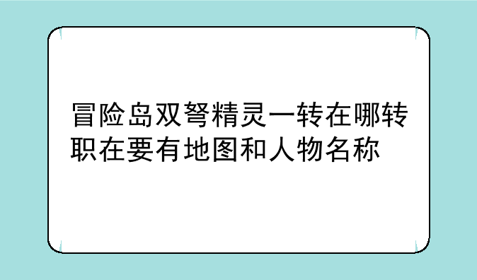 冒险岛双弩精灵一转在哪转职在要有地图和人物名称