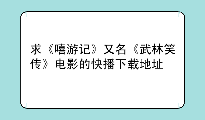 求《嘻游记》又名《武林笑传》电影的快播下载地址
