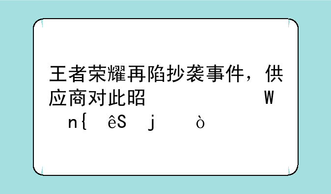 王者荣耀再陷抄袭事件，供应商对此是如何回应的？
