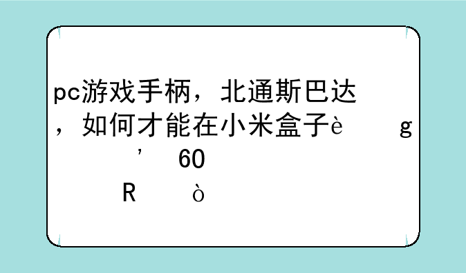 pc游戏手柄，北通斯巴达，如何才能在小米盒子这类安卓系统上用？