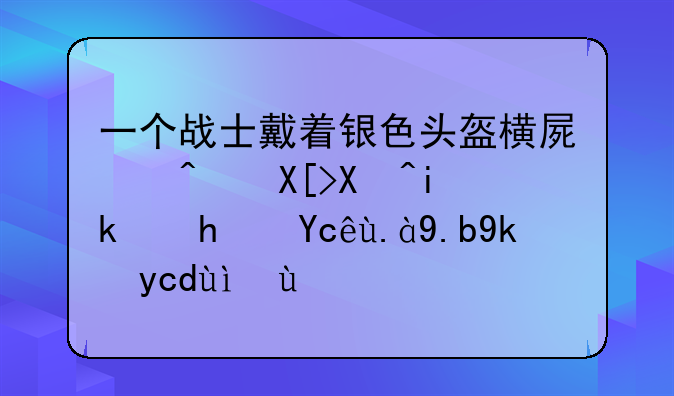 一个战士戴着银色头盔横屏闯关单机游戏叫什么安卓系统