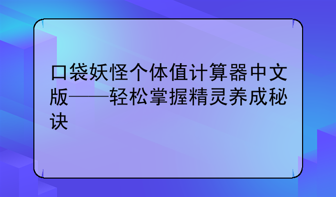 口袋妖怪个体值计算器中文版——轻松掌握精灵养成秘诀