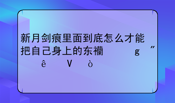 新月剑痕里面到底怎么才能把自己身上的东西给别人啊？