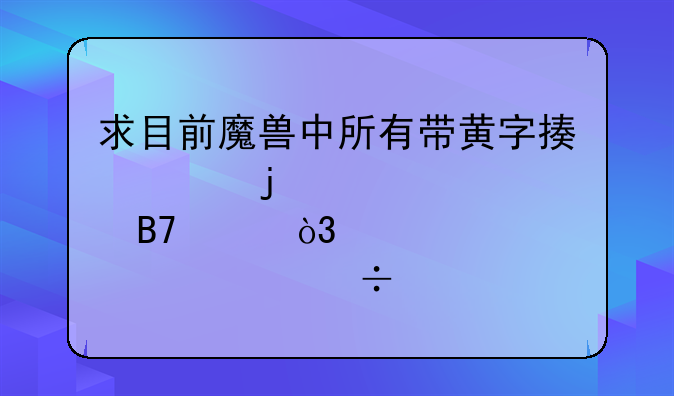 求目前魔兽中所有带黄字描述的装备名称，越详细越好…