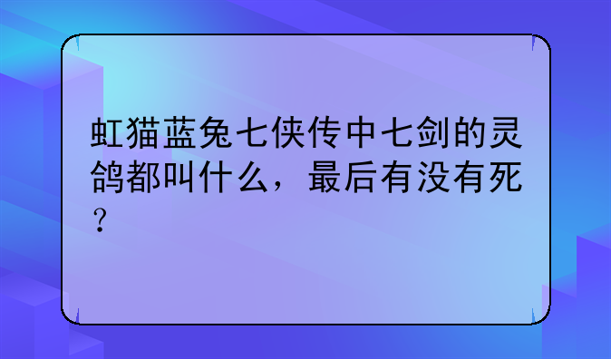 虹猫蓝兔七侠传中七剑的灵鸽都叫什么，最后有没有死？