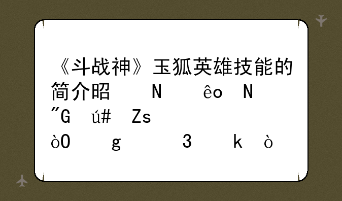 《斗战神》玉狐英雄技能的简介是哪些哦我很喜欢弓这个职业！