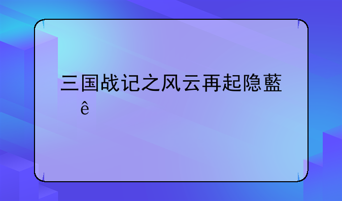 三国战记之风云再起隐藏人物有许诸，曹操，司马懿？怎么选？