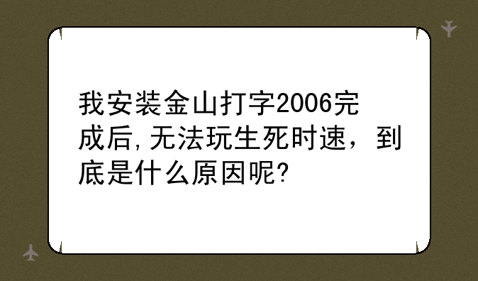 我安装金山打字2006完成后,无法玩生死时速，到底是什么原因呢?