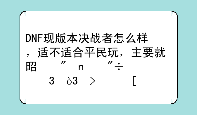 DNF现版本决战者怎么样，适不适合平民玩，主要就是刷图爽就行，另外求？