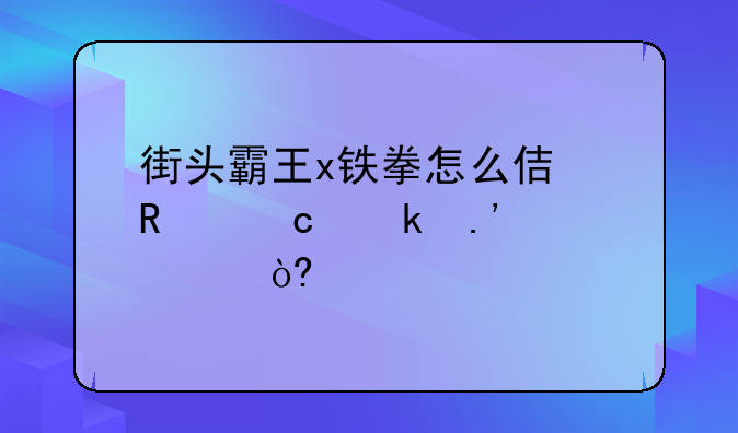 街头霸王x铁拳怎么使用潘多拉模式、(手柄按键操作）还有一些出招表看不懂