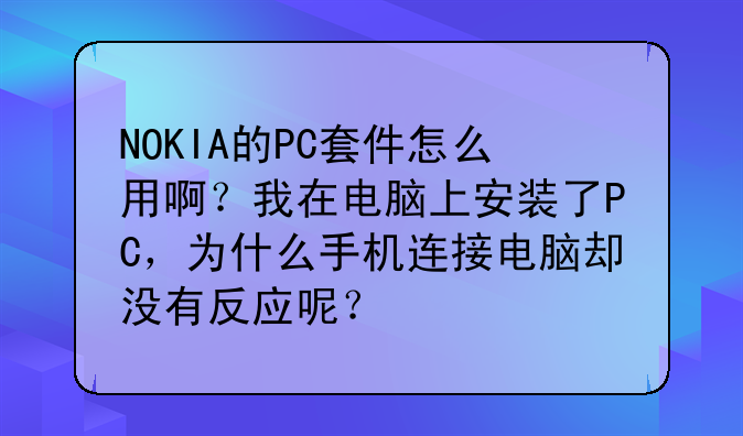 NOKIA的PC套件怎么用啊？我在电脑上安装了PC，为什么手机连接电脑却没有反应呢？