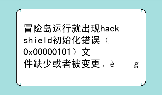 冒险岛运行就出现hackshield初始化错误（0x00000101）文件缺少或者被变更。这怎么解决啊？