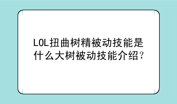 LOL扭曲树精被动技能是什么大树被动技能介绍？