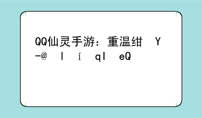 QQ仙灵手游：重温经典，再续仙缘
