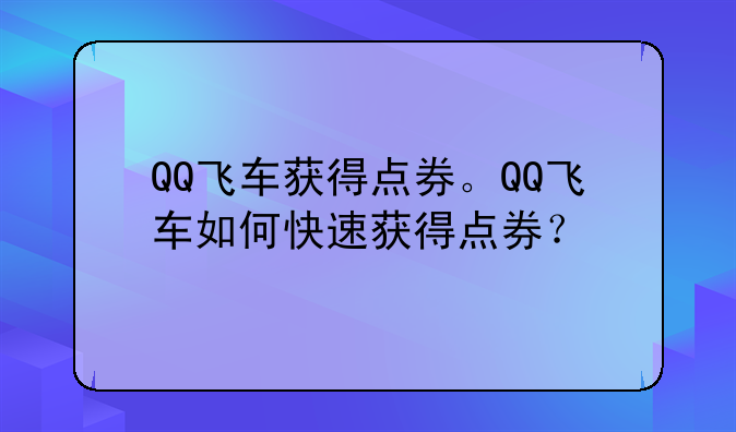 QQ飞车获得点券。QQ飞车如何快速获得点券？