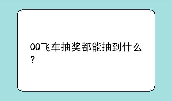 QQ飞车抽奖都能抽到什么?