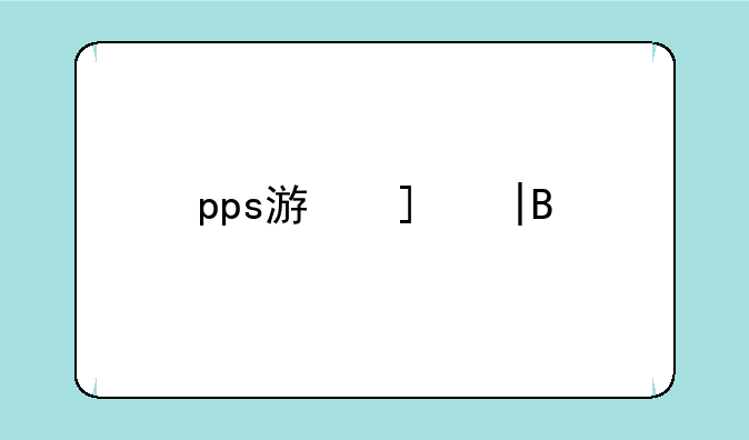 pps游戏——pps游戏排行榜
