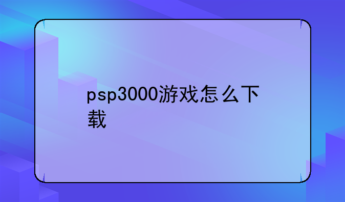psp3000游戏怎么下载